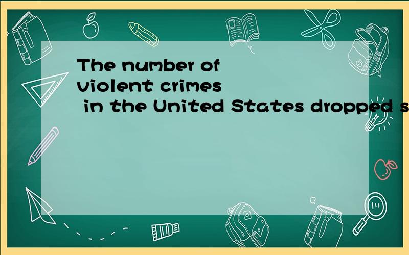 The number of violent crimes in the United States dropped si