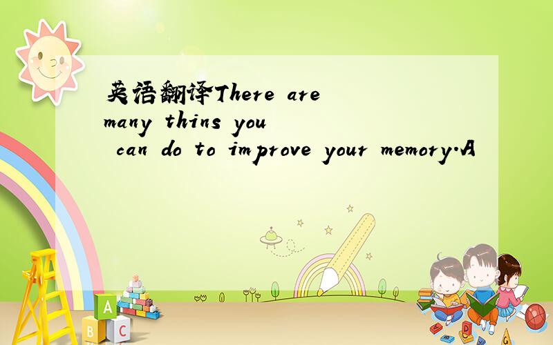 英语翻译There are many thins you can do to improve your memory.A