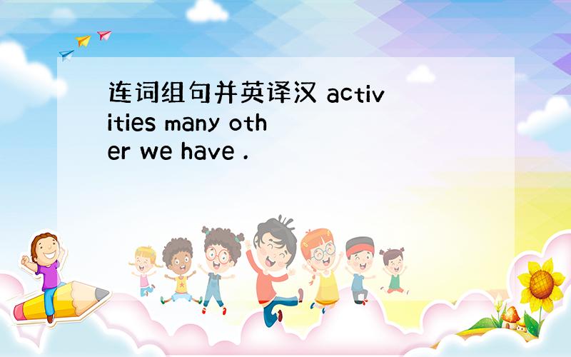 连词组句并英译汉 activities many other we have .