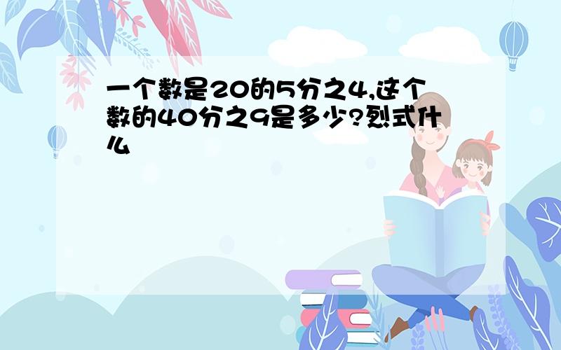 一个数是20的5分之4,这个数的40分之9是多少?烈式什么