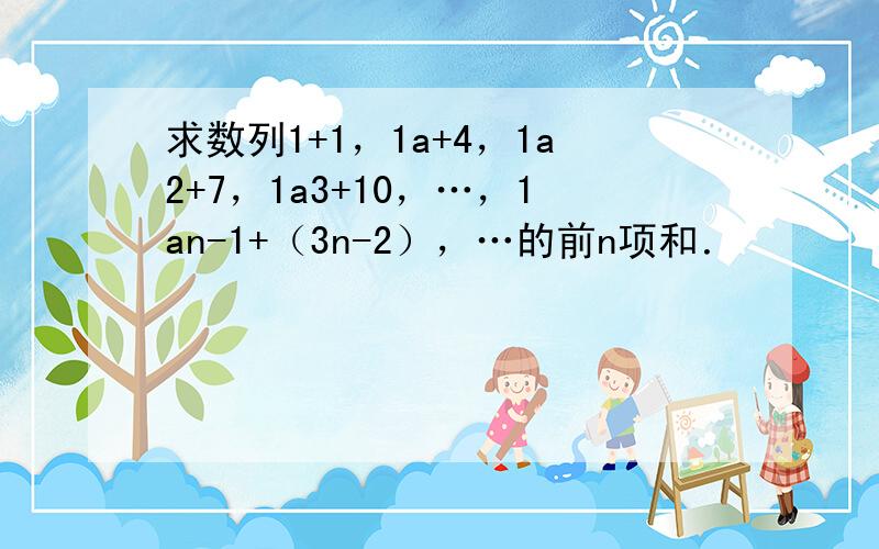 求数列1+1，1a+4，1a2+7，1a3+10，…，1an-1+（3n-2），…的前n项和．