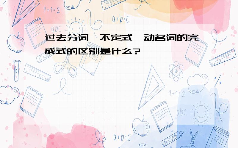 过去分词、不定式、动名词的完成式的区别是什么?