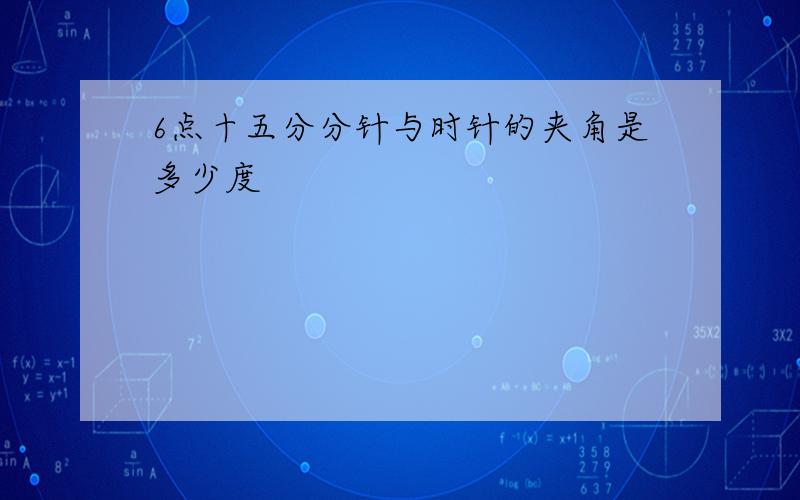 6点十五分分针与时针的夹角是多少度