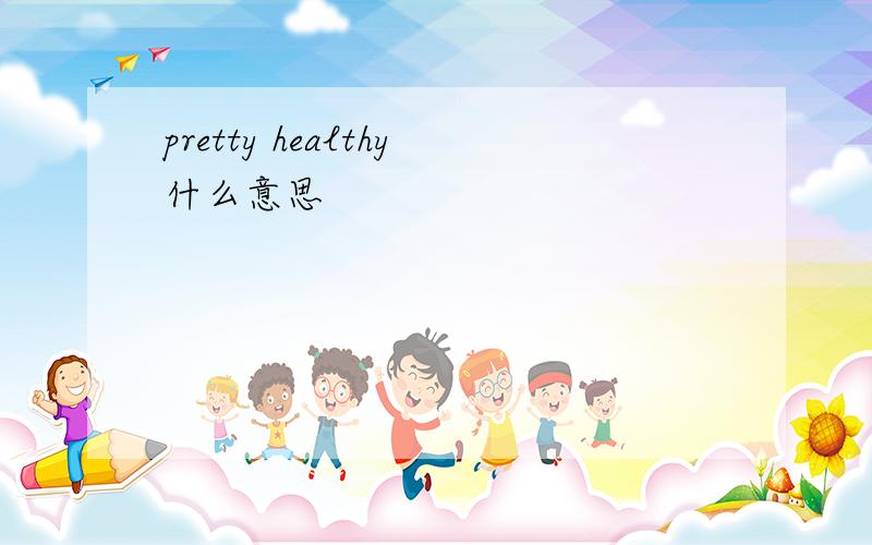 pretty healthy什么意思