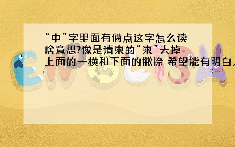 “中”字里面有俩点这字怎么读啥意思?像是请柬的“柬”去掉上面的一横和下面的撇捺 希望能有明白人告诉我这字怎么发音和具体啥