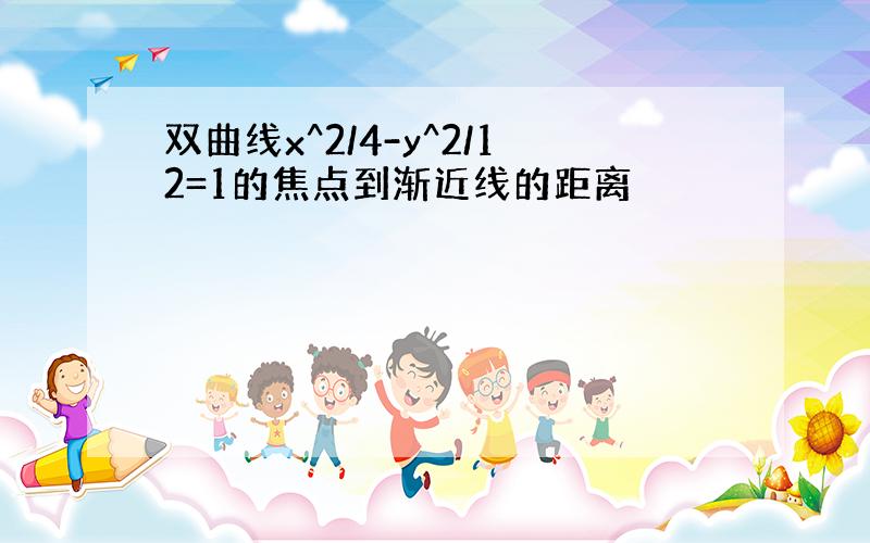 双曲线x^2/4-y^2/12=1的焦点到渐近线的距离