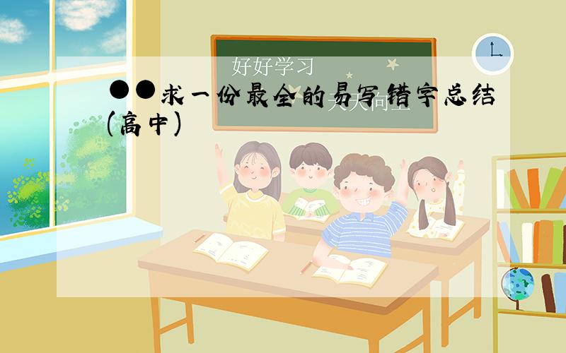 ●●求一份最全的易写错字总结(高中)