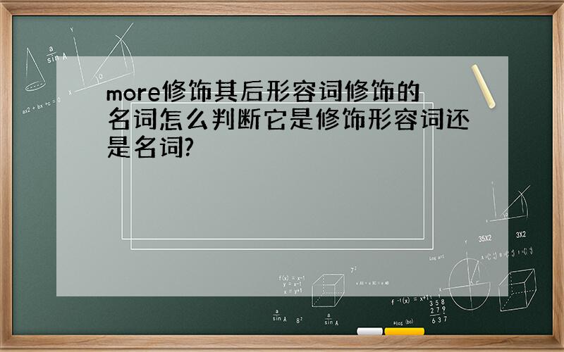 more修饰其后形容词修饰的名词怎么判断它是修饰形容词还是名词?