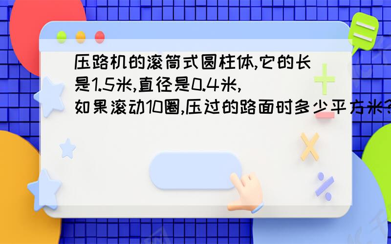 压路机的滚筒式圆柱体,它的长是1.5米,直径是0.4米,如果滚动10圈,压过的路面时多少平方米?