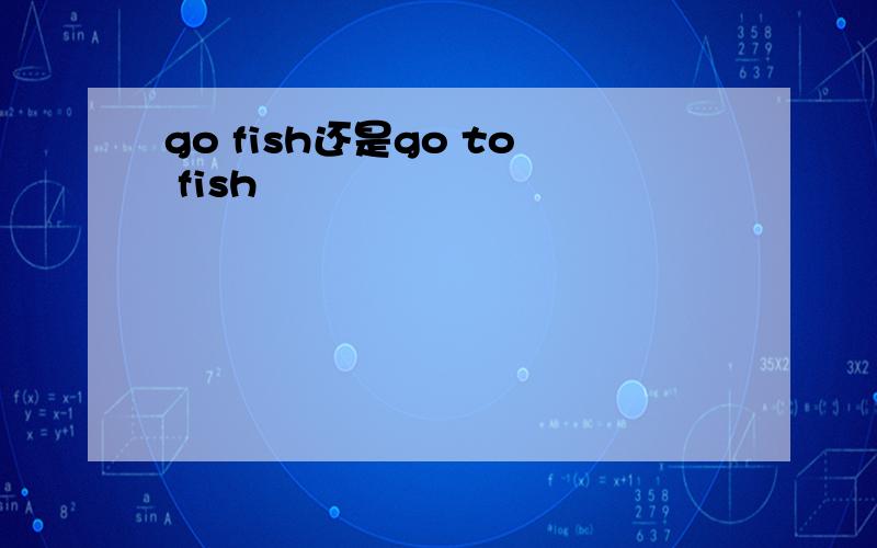 go fish还是go to fish