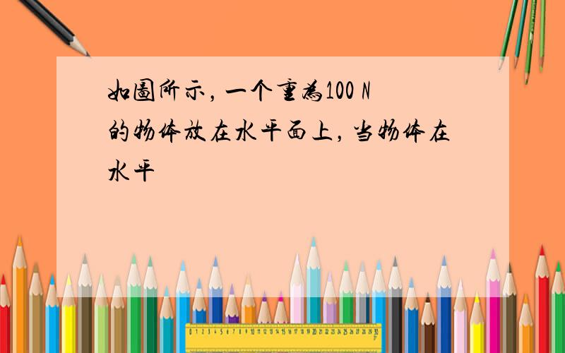 如图所示，一个重为100 N的物体放在水平面上，当物体在水平