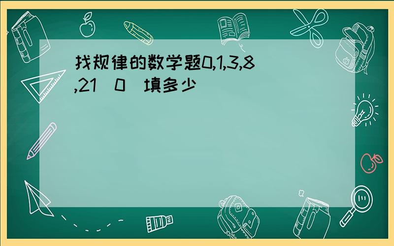 找规律的数学题0,1,3,8,21^0^填多少