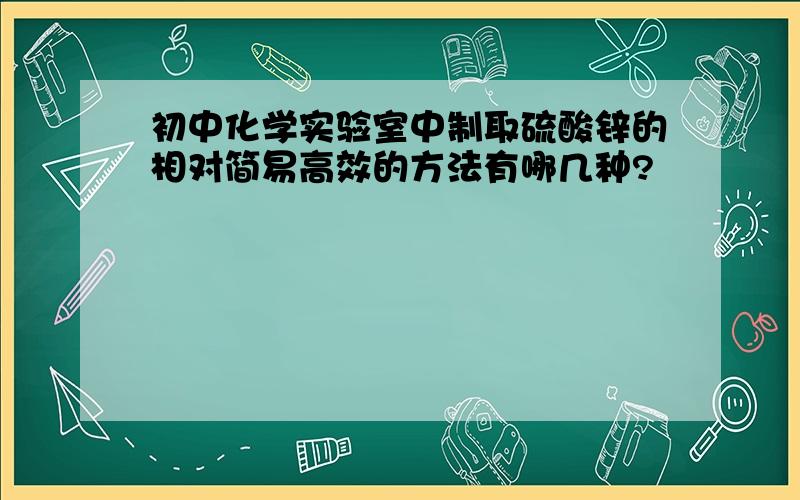 初中化学实验室中制取硫酸锌的相对简易高效的方法有哪几种?