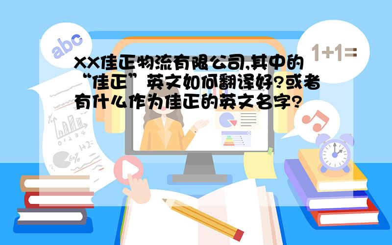 XX佳正物流有限公司,其中的“佳正”英文如何翻译好?或者有什么作为佳正的英文名字?