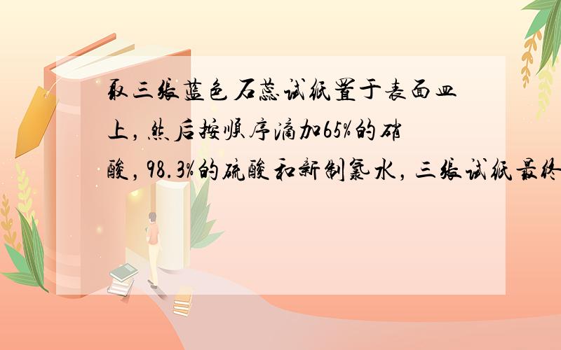 取三张蓝色石蕊试纸置于表面皿上，然后按顺序滴加65%的硝酸，98.3%的硫酸和新制氯水，三张试纸最终呈现的颜色是（　　）