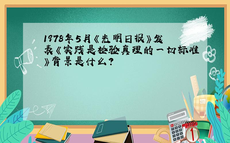 1978年5月《光明日报》发表《实践是检验真理的一切标准》背景是什么?