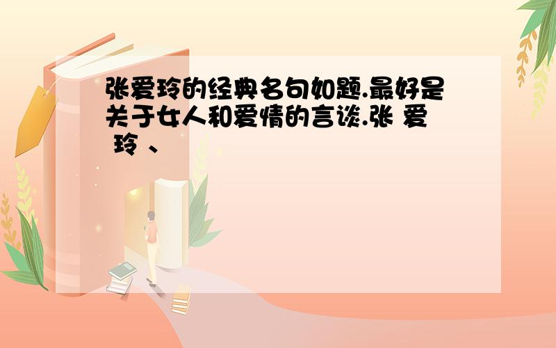 张爱玲的经典名句如题.最好是关于女人和爱情的言谈.张 爱 玲 、