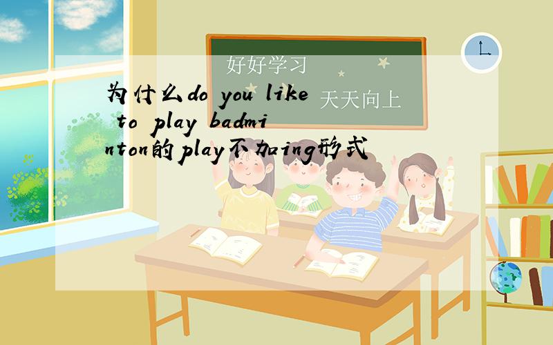 为什么do you like to play badminton的play不加ing形式