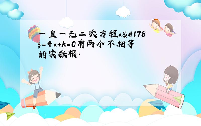 一直一元二次方程x²-4x+k=0有两个不相等的实数根.