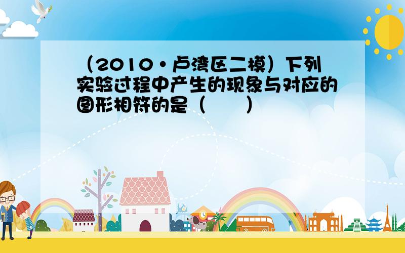 （2010•卢湾区二模）下列实验过程中产生的现象与对应的图形相符的是（　　）