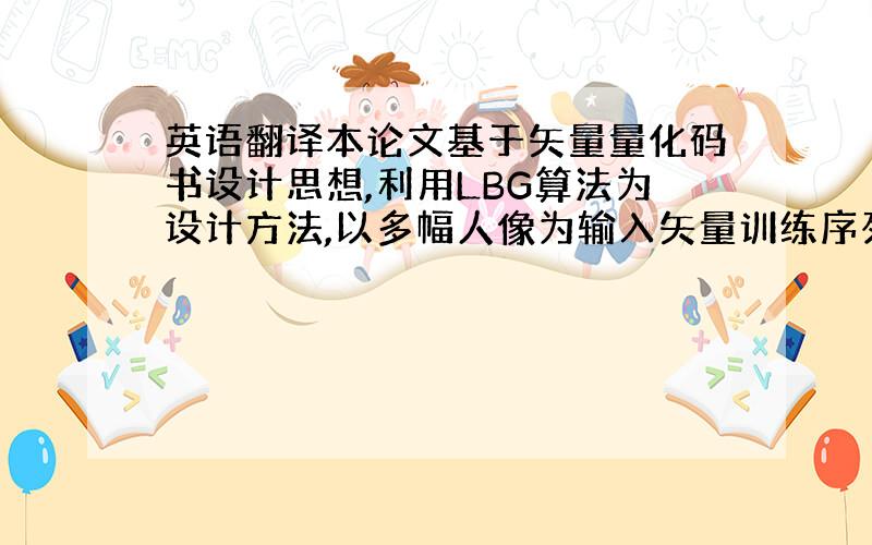 英语翻译本论文基于矢量量化码书设计思想,利用LBG算法为设计方法,以多幅人像为输入矢量训练序列设计出一个通用码书.本文首