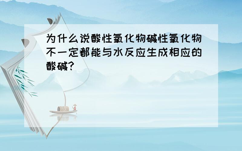 为什么说酸性氧化物碱性氧化物不一定都能与水反应生成相应的酸碱?