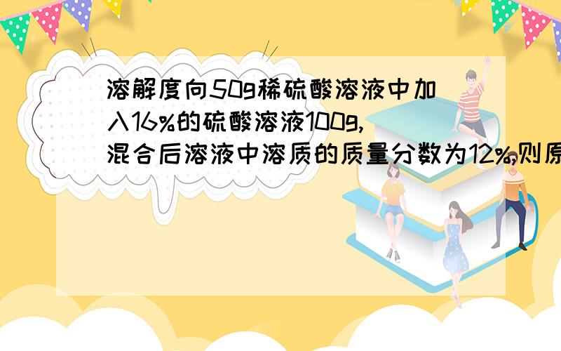 溶解度向50g稀硫酸溶液中加入16%的硫酸溶液100g,混合后溶液中溶质的质量分数为12%,则原稀硫酸溶液的质量分数是多