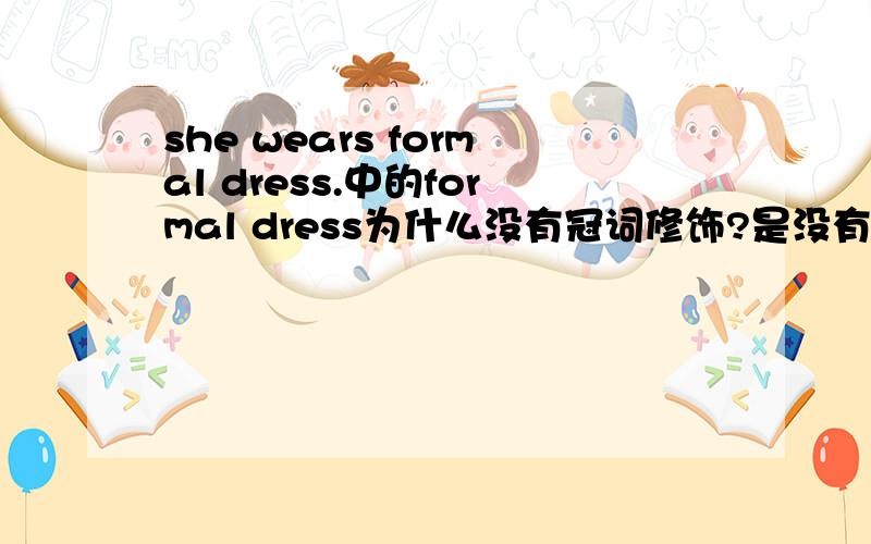 she wears formal dress.中的formal dress为什么没有冠词修饰?是没有单复数吗?