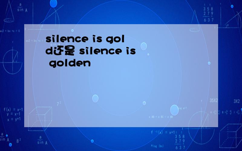 silence is gold还是 silence is golden