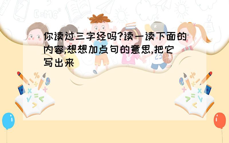 你读过三字经吗?读一读下面的内容,想想加点句的意思,把它写出来