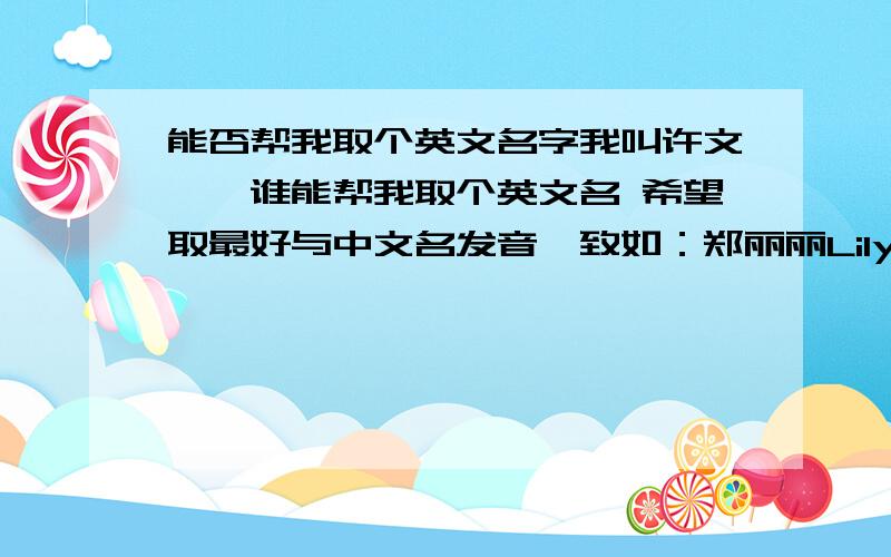 能否帮我取个英文名字我叫许文琦`谁能帮我取个英文名 希望取最好与中文名发音一致如：郑丽丽Lily Zheng 杨 俊Ju