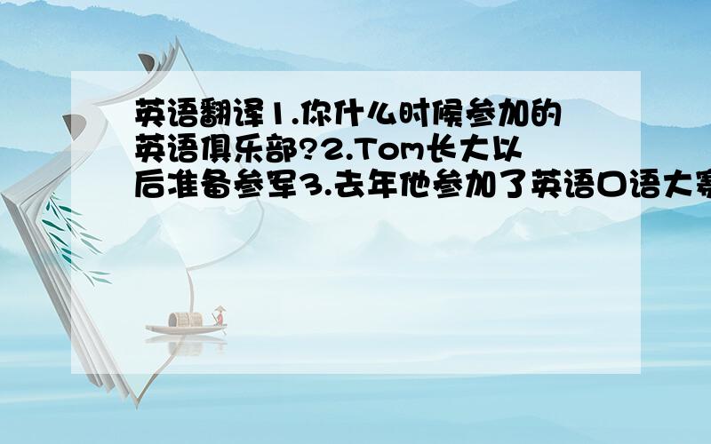 英语翻译1.你什么时候参加的英语俱乐部?2.Tom长大以后准备参军3.去年他参加了英语口语大赛4.她只是一个18岁的女孩