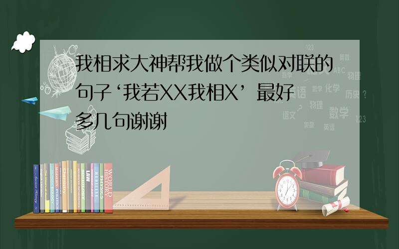 我相求大神帮我做个类似对联的句子‘我若XX我相X’ 最好多几句谢谢