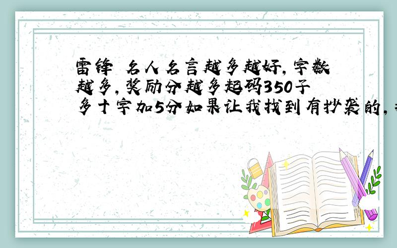 雷锋 名人名言越多越好,字数越多,奖励分越多起码350子多十字加5分如果让我找到有抄袭的,我不会给分