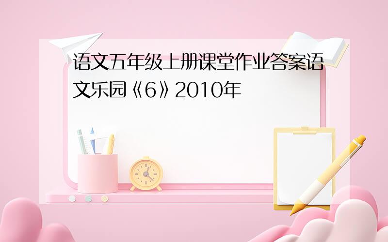 语文五年级上册课堂作业答案语文乐园《6》2010年