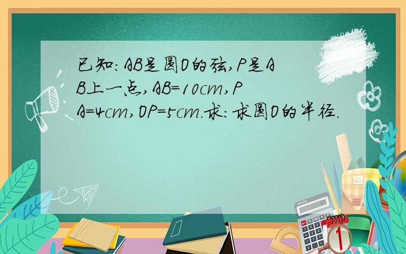 已知:AB是圆O的弦,P是AB上一点,AB=10cm,PA=4cm,OP=5cm.求:求圆O的半径.