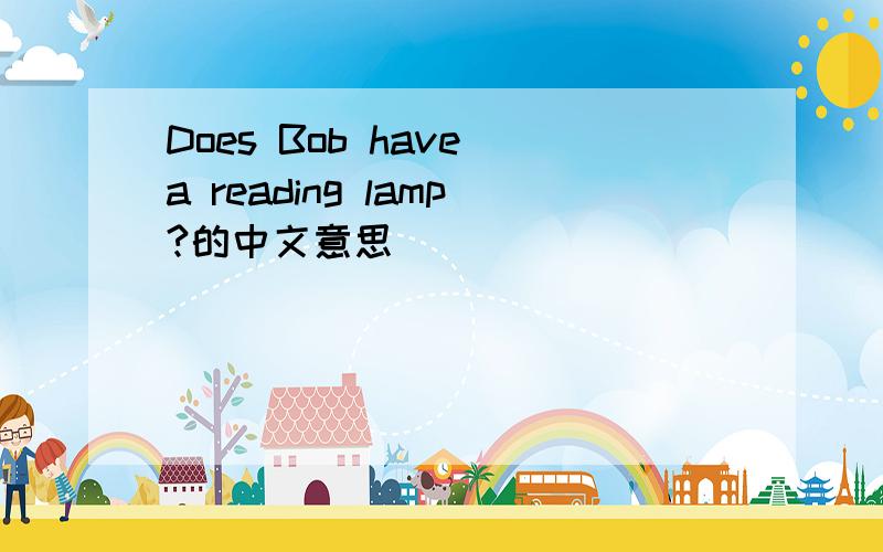 Does Bob have a reading lamp?的中文意思