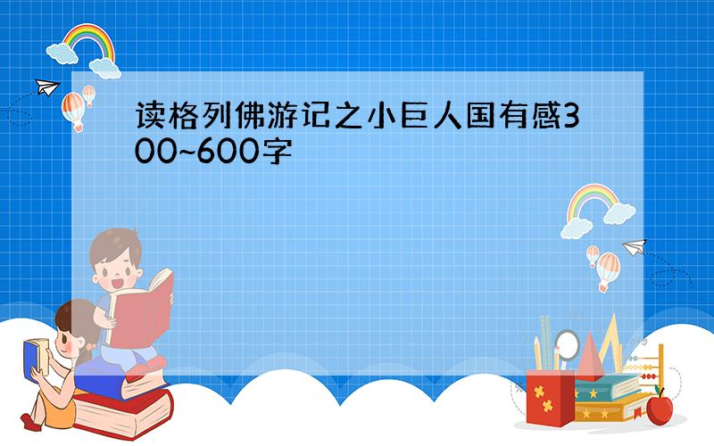 读格列佛游记之小巨人国有感300~600字