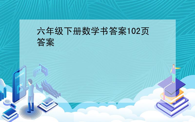 六年级下册数学书答案102页答案