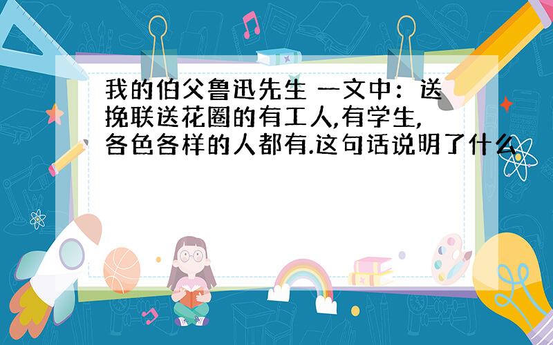 我的伯父鲁迅先生 一文中：送挽联送花圈的有工人,有学生,各色各样的人都有.这句话说明了什么