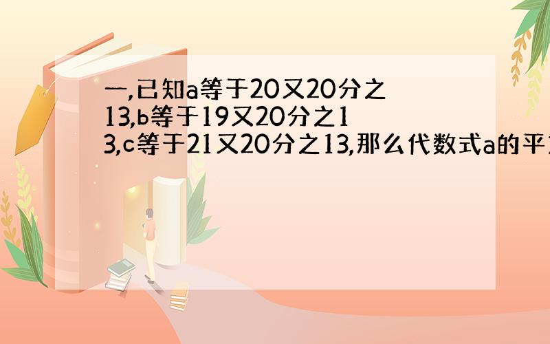 一,已知a等于20又20分之13,b等于19又20分之13,c等于21又20分之13,那么代数式a的平方加b的平方减a与