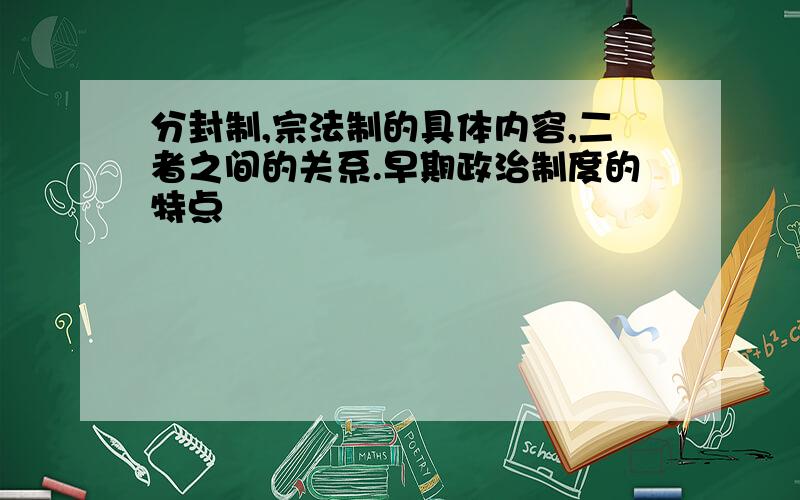 分封制,宗法制的具体内容,二者之间的关系.早期政治制度的特点