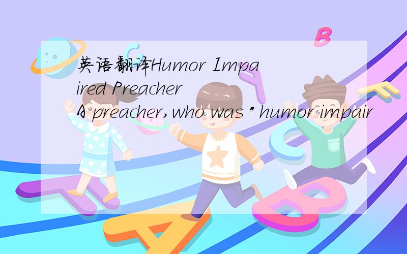 英语翻译Humor Impaired Preacher A preacher,who was 