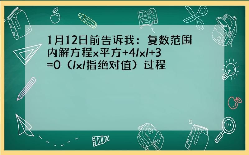 1月12日前告诉我：复数范围内解方程x平方+4/x/+3=0（/x/指绝对值）过程