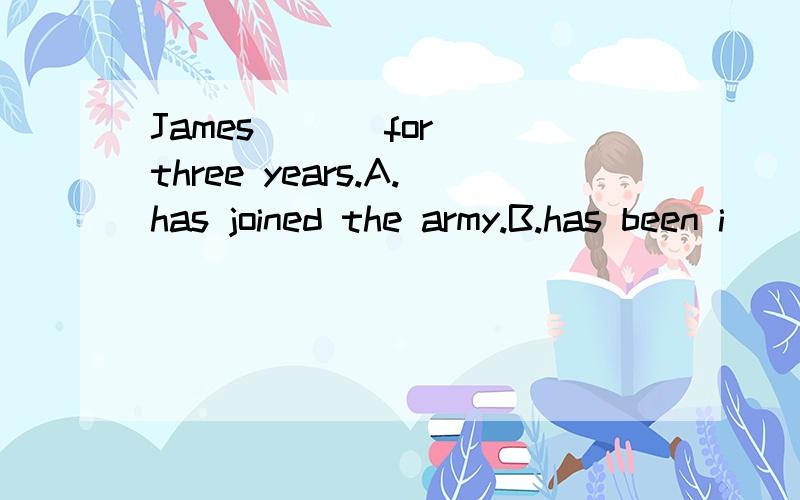 James ( ) for three years.A.has joined the army.B.has been i