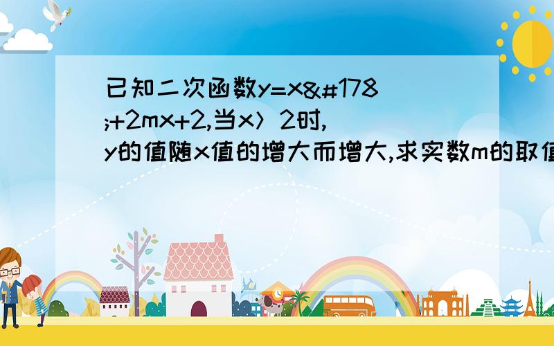 已知二次函数y=x²+2mx+2,当x＞2时,y的值随x值的增大而增大,求实数m的取值范围.