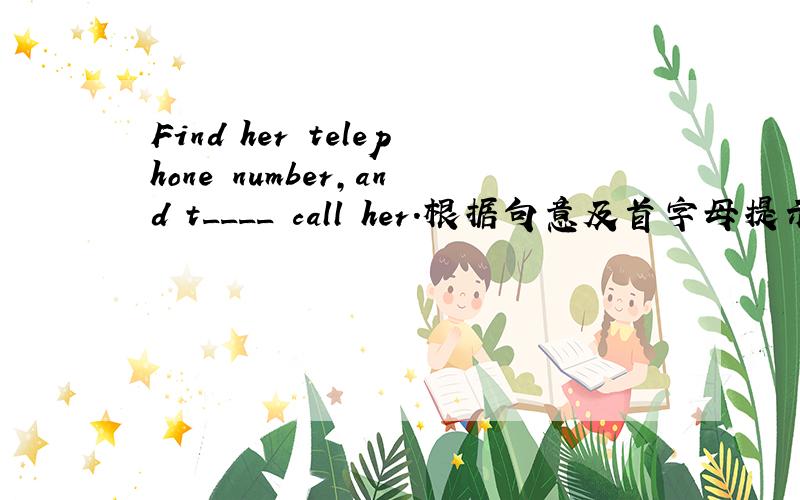 Find her telephone number,and t____ call her.根据句意及首字母提示完成单词,