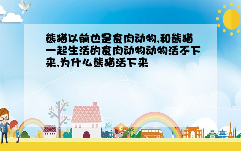 熊猫以前也是食肉动物,和熊猫一起生活的食肉动物动物活不下来,为什么熊猫活下来