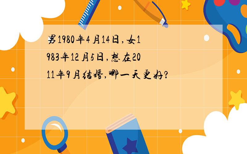 男1980年4月14日,女1983年12月5日,想在2011年9月结婚,哪一天更好?