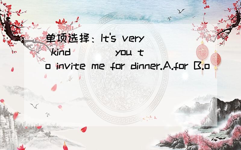 单项选择：It's very kind____you to invite me for dinner.A.for B.o